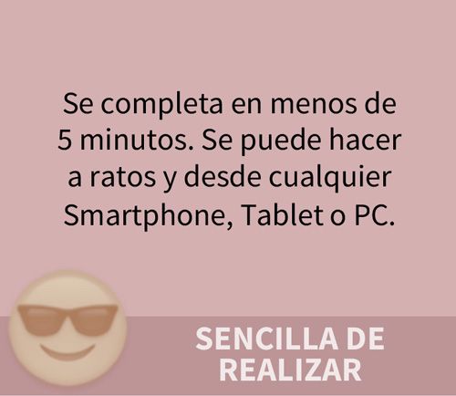 SENCILLA DE REALIZAR. Se completa en menos de 5 minutos. Se puede hacer a ratos y desde cualquier Smartphone, Tablet o PC.